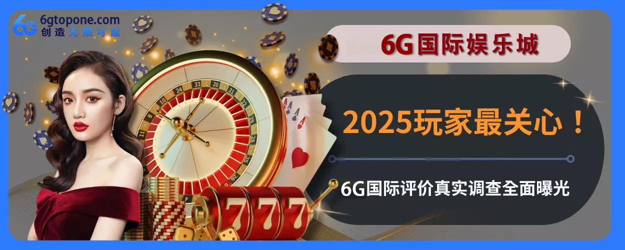 2025玩家最关心！ 6g娱乐城评价真实调查完整面曝光
