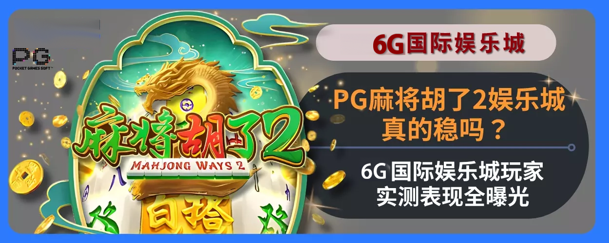 PG麻将胡了2娱乐城真的稳吗？ 6g娱乐城用户实测表现完整曝光