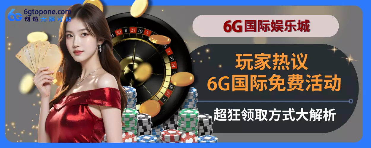 玩家热议！ 6g娱乐城免费活动超狂，领取方式大拆解