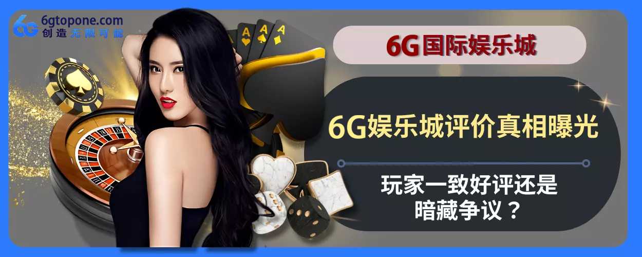 6g娱乐城评价真相曝光！会员一致好评还是暗藏争议？