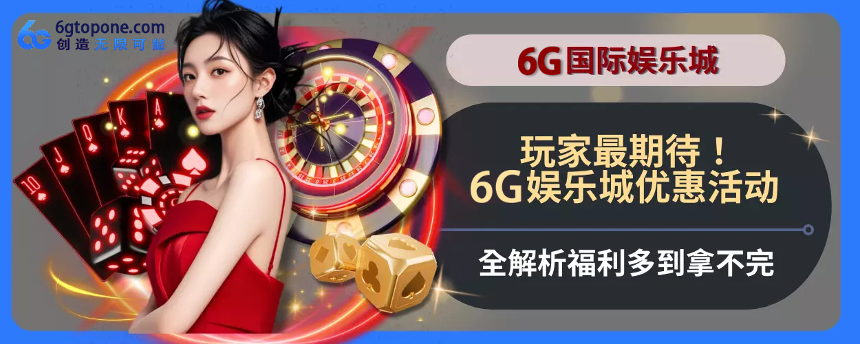 玩家最期待！6g娱乐城优惠活动完整方位拆解，福利多到拿不完