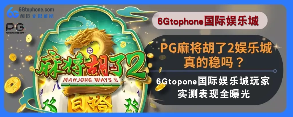 PG麻将胡了2娱乐城真的稳吗？ 6g娱乐城玩家实测表现完整曝光