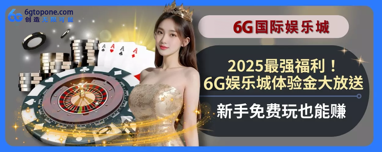 2025最强福利！6g娱乐城体验金大放送，新人免费玩也能赚